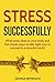 Stress Successfully: What stress does to your body and the simple steps to take right now to succeed in a stressful world