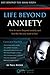 Life Beyond Anxiety: How To Move Beyond Anxiety and Live the Life You Want (Life Beyond The Mask Book 2)