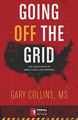 Going Off The Grid: The How-To Book Of Simple Living And Happiness (Off The Grid Series 1)