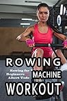 Rowing Machine Workout: Rowing for Beginners Rowing Machine Workout: Rowing for Beginners