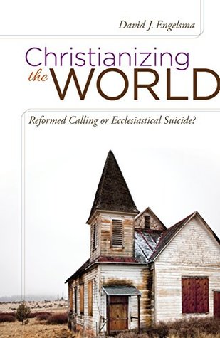 Christianizing the World: Reformed Calling or Ecclesiastical Suicide?