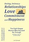 Dating, Intimacy, Relationships, Love, Commitment and Happiness: The Eight Stages Women Who Succeed Go Through (and why so many of us lose our way) Dating, Intimacy, Relationships, Love, Commitment and Happiness: The Eight Stages Women Who Succeed Go Through (and why so many of us lose our way)