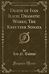 Death of Ivan Ilich; Dramatic Works; The Kreutzer Sonata Death of Ivan Ilich; Dramatic Works; The Kreutzer Sonata