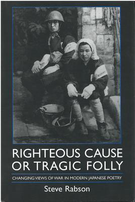 Righteous Cause or Tragic Folly: Changing Views of War in Modern Japanese Poetry (Volume 17) (Michigan Monograph Series in Japanese Studies)