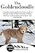 The Goldendoodle: A Complete and Comprehensive Owners Guide to: Buying, Owning, Health, Grooming, Training, Obedience, Understanding and Caring for Your ... Caring for a Dog from a Puppy to Old Age 1)