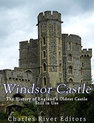 Windsor Castle: The History of England’s Oldest Castle Still In Use (Kindle Edition)