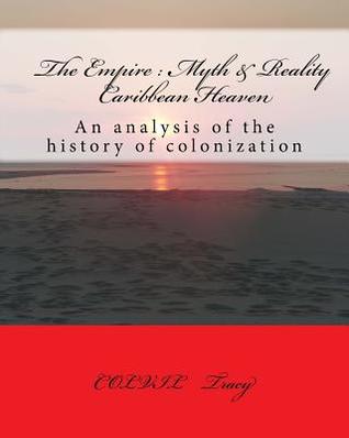 The Empire: Myth & Reality Caribbean Heaven: An Analysis of the History of Colonization