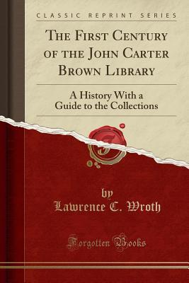 The First Century of the John Carter Brown Library: A History With a Guide to the Collections