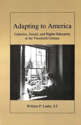 Adapting to America: Catholics, Jesuits, and Higher Education in the Twentieth Century (Not In A Series)