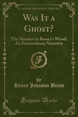 Was It a Ghost? (Classic Reprint): The Murders in Bussey's Wood; An Extraordinary Narrative