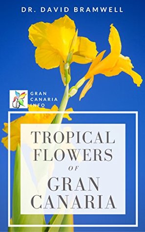 Tropical Flowers Of Gran Canaria: Guide to the tropical and exotic flowers and plants of Gran Canaria's gardens and parks