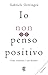 Io non penso positivo: Come realizzare i tuoi desideri (Italian Edition)