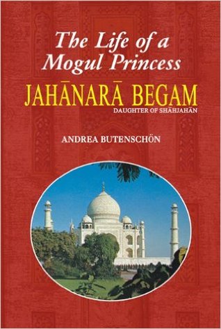 The Life of a Mogul Princess Jahanara Begum: Daughter of Shahjahan