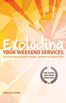 Exploding Your Weekend Services: The 10 Reasons Kids Come to Church@@ and How to Leverage Them