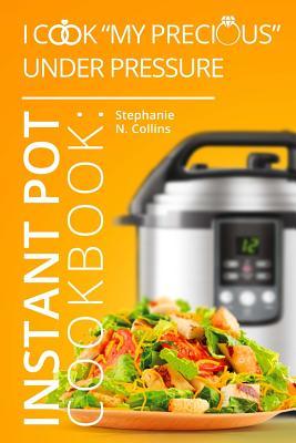Instant Pot Cookbook: I Cook "My Precious" Under Pressure: The Essential Pressure Cooker Guide with Delicious & Healthy Recipes
