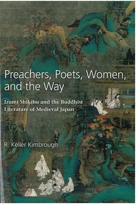 Preachers, Poets, Women, and the Way: Izumi Shikibu and the Buddhist Literature of Medieval Japan (Volume 62) (Michigan Monograph Series in Japanese Studies)