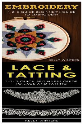 Embroidery & Lace & Tatting: 1-2-3 Quick Beginner’s Guide to Embroidery! & 1-2-3 Quick Beginners Guide to Lace and Tatting!