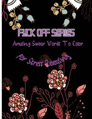 Fuck Off Series: Amusing Swear Words to Color For Stress Releasing