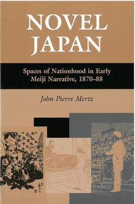 Novel Japan: Spaces of Nationhood in Early Meiji Narrative, 1870-88 (Michigan Monograph Series in Japanese Studies, No. 48)