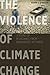 The Violence of Climate Change by Kevin J. O'Brien The Violence of Climate Change by Kevin J. O'Brien