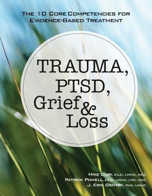 Read Trauma, PTSD, Grief & Loss: The 10 Core Competencies for Evidence-Based Treatment