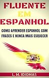 Fluente em Espanhol: Como Aprender Espanhol Com Frases e Nunca Mais Esquecer (Portuguese Edition)