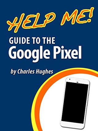 Help Me! Guide to the Google Pixel: Step-by-Step User Guide for the Google Pixel