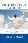 Victory Over Cancer! Vol 1: How To Take Control And Live 2nd Ed