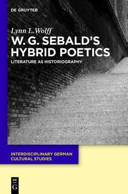 W.G. Sebald’s Hybrid Poetics: Literature as Historiography (Interdisciplinary German Cultural Studies, 14)