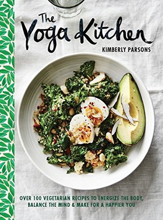 The Yoga Kitchen: Over 100 Vegetarian Recipes to Energize the Body, Balance the Mind & Make for a Happier You (Hardcover)