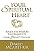 Your Spiritual Heart: Access the wisdom that manifests your heart’s desire – the right job, flow of wealth, loving relationships even enlightenment