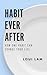 Habit Ever After: How One Habit Can Change Your Life