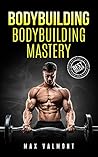 Bodybuilding: Bodybuilding Mastery (Fitness, Bodybuilding Books, Building Muscle, Weightlifting, Fitness Training, Weight Training, Lose Fat, Nutrition, Gain Muscle, Lose Fat, Diet)