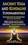 Ancient Yoga and Kundalini Fundamentals: Your First Steps to Experiencing Kundalini Awakening