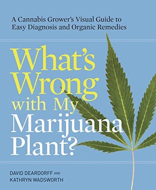 What's Wrong with My Marijuana Plant?: A Cannabis Grower's Visual Guide to Easy Diagnosis and Organic Remedies (Kindle Edition)