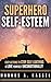 Superhero Self-Esteem: Easy Actions to Stop Self-Loathing and Love Yourself Unconditionally