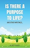 Is There a Purpose to Life? ... And Other Writings Is There a Purpose to Life? ... And Other Writings