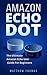 Amazon Echo Dot: The Ultimate Amazon Echo User Guide For Beginners (Amazon Alexa Book 1, 2nd Generation, Amazon Echo, Dot, Echo Dot, Amazon Echo User Manual, Step by step guide, Amazon Dot, Ebook)