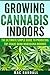 Cannabis: Growing Cannabis Indoors: The Ultimate Simple Guide To Producing Top-Grade Dank Marijuana Indoors (Medical marijuana, Marijuana Cultivation, ... weed, Growing marijuana indoors Book 2)