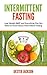 Intermittent Fasting: Lose Weight FAST and Everything Else You Need to Know About Intermittent Fasting and How It Can Change Your Life