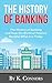 The History of Banking: The History of Banking and How the World of Finance Became What it is Today