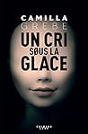 Un cri sous la glace by Camilla Grebe
