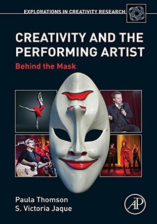 Creativity and the Performing Artist: Behind the Mask (Explorations in Creativity Research)