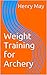 Weight Training for Archery by Henry May