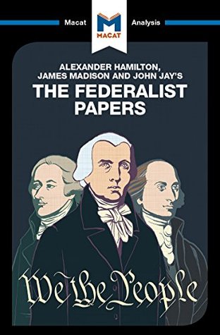 A Macat analysis of Alexander Hamilton, James Madison, and John Jay’s The Federalist Papers (Kindle Edition)