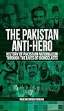 The Pakistan Anti-Hero: History of Pakistani Nationalism through the Lives of Iconoclasts