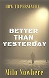 Better Than Yesterday: How To Persevere