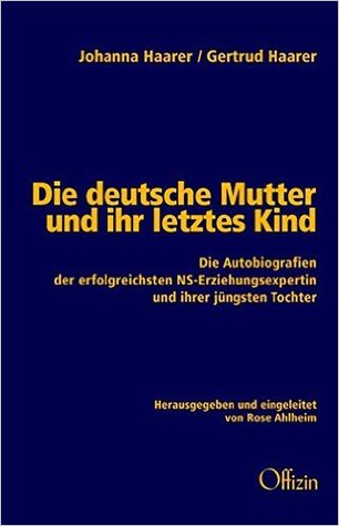 Die deutsche Mutter und ihr letztes Kind. Die Autobiografien der erfolgreichsten NS-Erziehungsexpertin und ihrer jüngsten Tochter