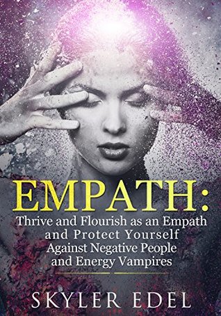 EMPATH: Thrive and Flourish as an Empath and Protect Yourself Against Negative People and Energy Vampires (Kindle Edition)