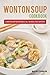 Wonton Soups Cookbook: A Wonton Soup Recipe Book is All You Need These Winters!